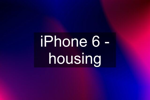 iPhone 6 - housing