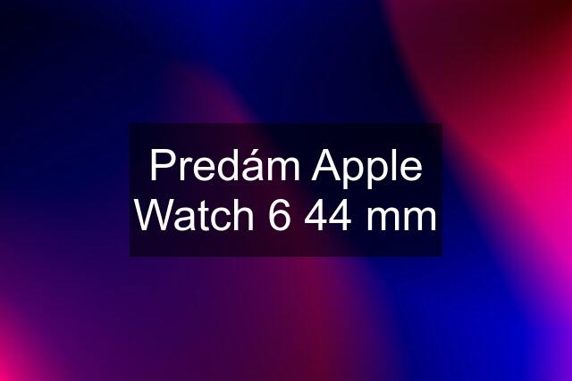 Predám Apple Watch 6 44 mm