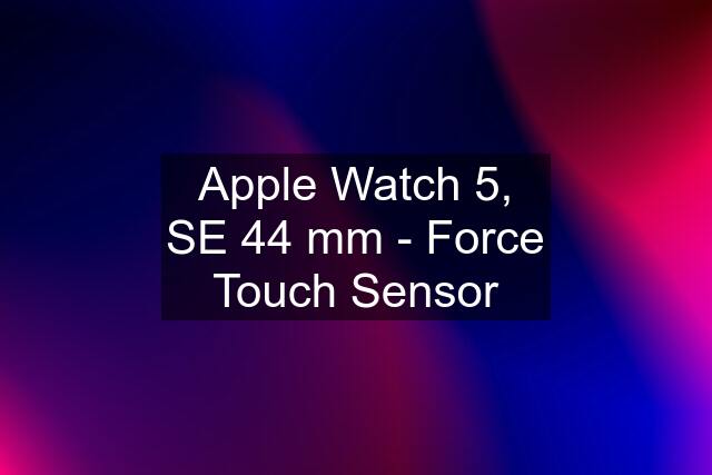 Apple Watch 5, SE 44 mm - Force Touch Sensor