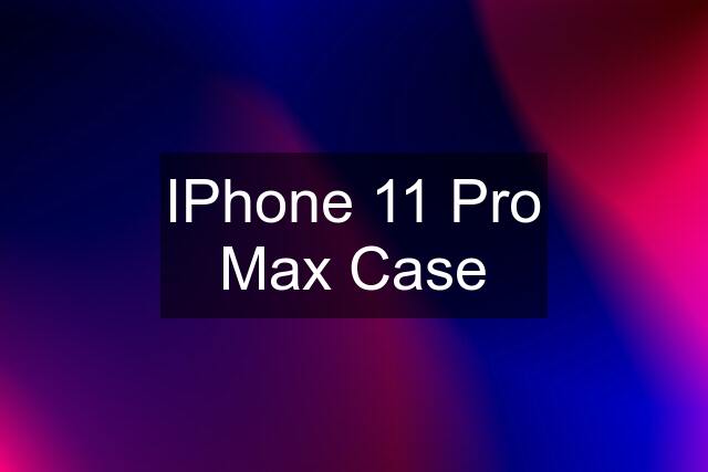 IPhone 11 Pro Max Case