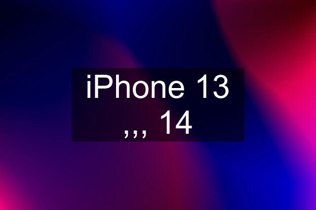 iPhone 13 ,,, 14