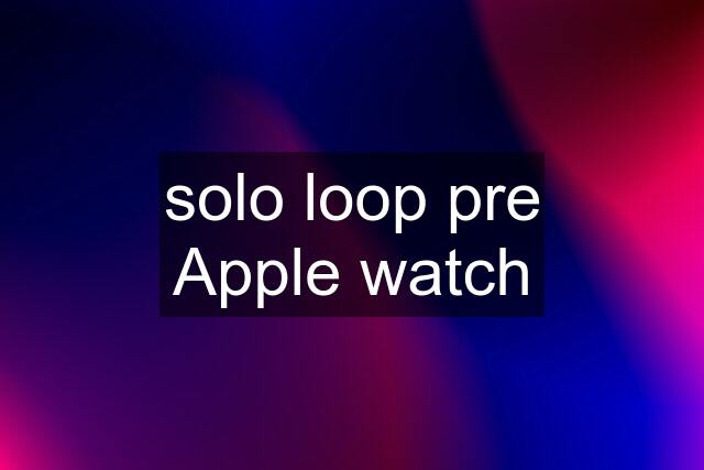 solo loop pre Apple watch