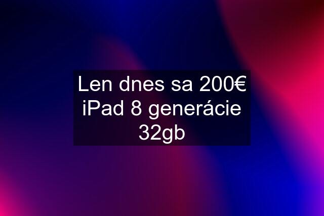 Len dnes sa 200€ iPad 8 generácie 32gb