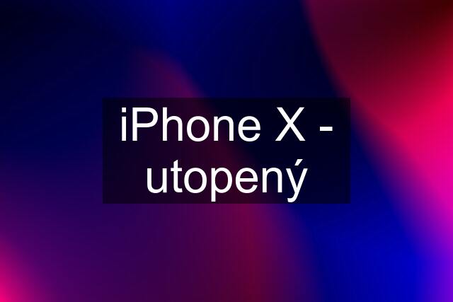 iPhone X - utopený