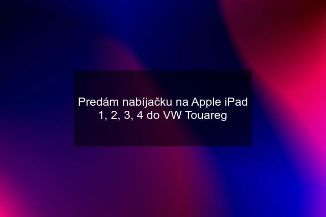 Predám nabíjačku na Apple iPad 1, 2, 3, 4 do VW Touareg