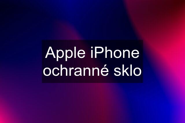 Apple iPhone ochranné sklo