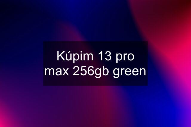 Kúpim 13 pro max 256gb green