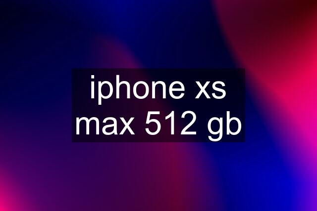 iphone xs max 512 gb