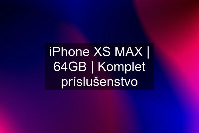 iPhone XS MAX | 64GB | Komplet príslušenstvo