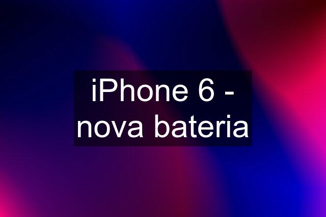 iPhone 6 - nova bateria