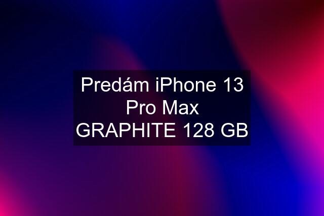 Predám iPhone 13 Pro Max GRAPHITE 128 GB