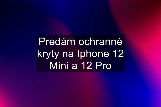 Predám ochranné kryty na Iphone 12 Mini a 12 Pro