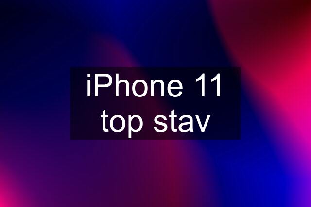 iPhone 11 top stav