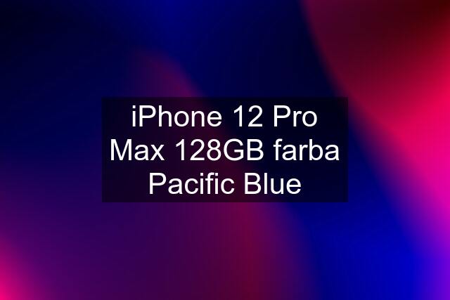 iPhone 12 Pro Max 128GB farba Pacific Blue