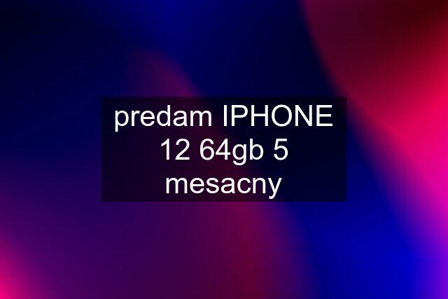 predam IPHONE 12 64gb 5 mesacny