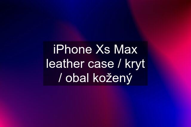 iPhone Xs Max leather case / kryt / obal kožený