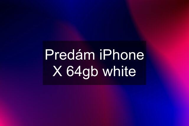 Predám iPhone X 64gb white