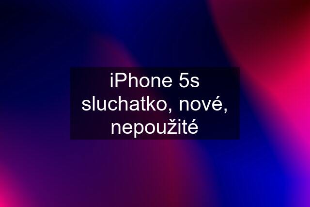 iPhone 5s sluchatko, nové, nepoužité