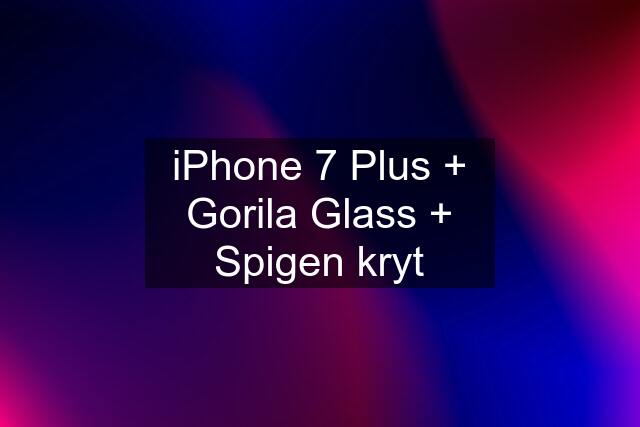 iPhone 7 Plus + Gorila Glass + Spigen kryt