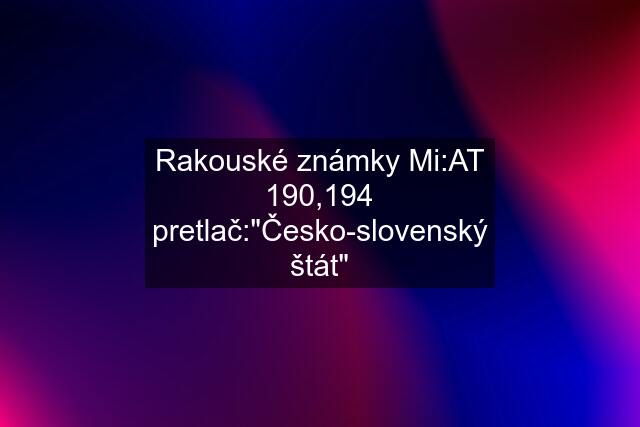 Rakouské známky Mi:AT 190,194 pretlač:"Česko-slovenský štát"