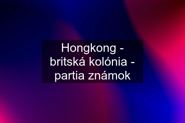 Hongkong - britská kolónia - partia známok