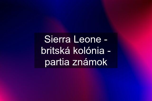 Sierra Leone - britská kolónia - partia známok