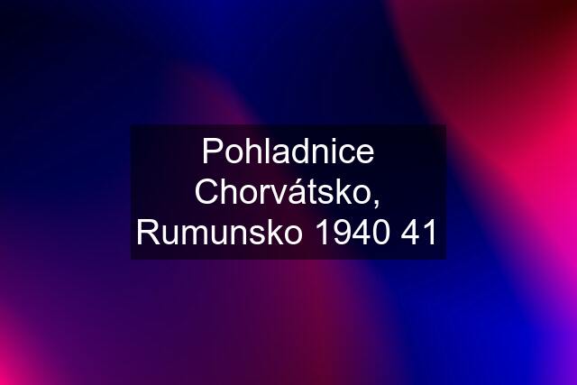 Pohladnice Chorvátsko, Rumunsko 1940 41