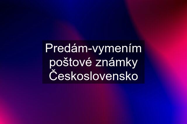 Predám-vymením poštové známky Československo