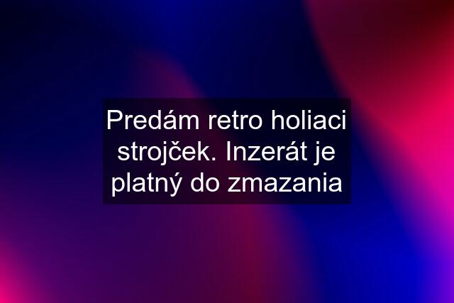 Predám retro holiaci strojček. Inzerát je platný do zmazania