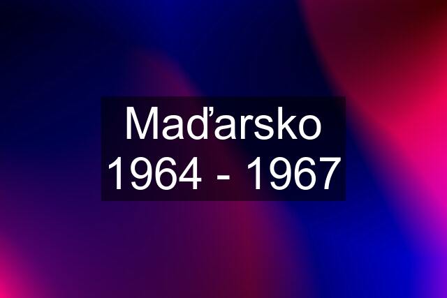 Maďarsko 1964 - 1967