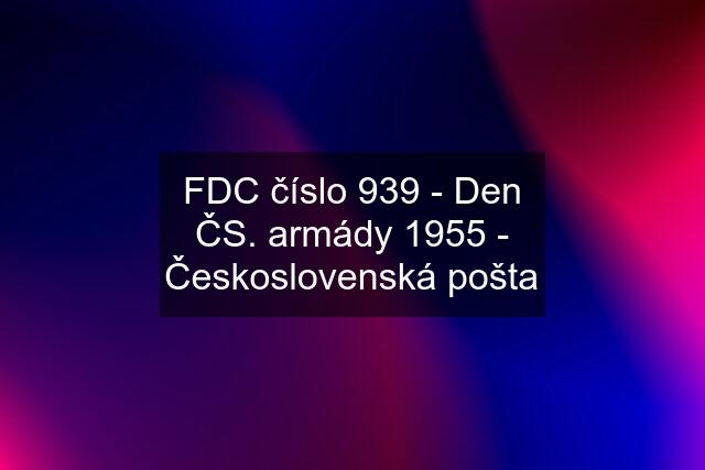 FDC číslo 939 - Den ČS. armády 1955 - Československá pošta