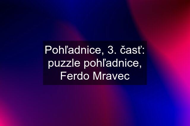 Pohľadnice, 3. časť: puzzle pohľadnice, Ferdo Mravec