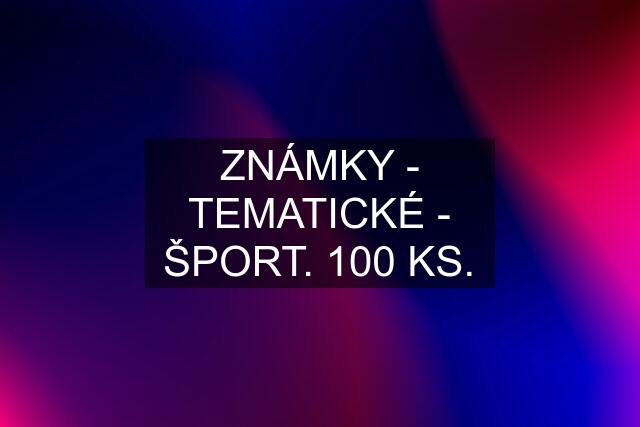 ZNÁMKY - TEMATICKÉ - ŠPORT. 100 KS.