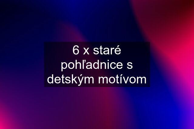 6 x staré pohľadnice s detským motívom