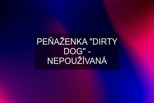 PEŇAŽENKA "DIRTY DOG" - NEPOUŽÍVANÁ