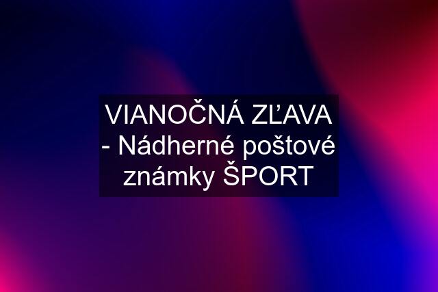 VIANOČNÁ ZĽAVA - Nádherné poštové známky ŠPORT