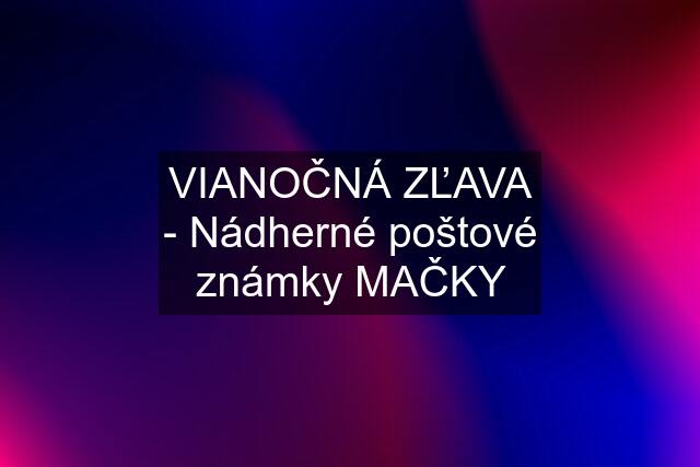 VIANOČNÁ ZĽAVA - Nádherné poštové známky MAČKY