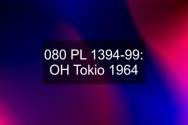 080 PL 1394-99: OH Tokio 1964