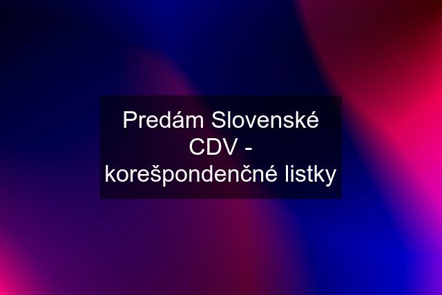 Predám Slovenské CDV - korešpondenčné listky