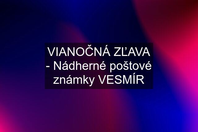 VIANOČNÁ ZĽAVA - Nádherné poštové známky VESMÍR