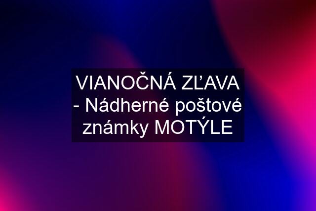 VIANOČNÁ ZĽAVA - Nádherné poštové známky MOTÝLE