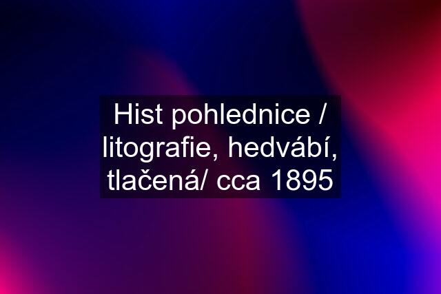 Hist pohlednice / litografie, hedvábí, tlačená/ cca 1895