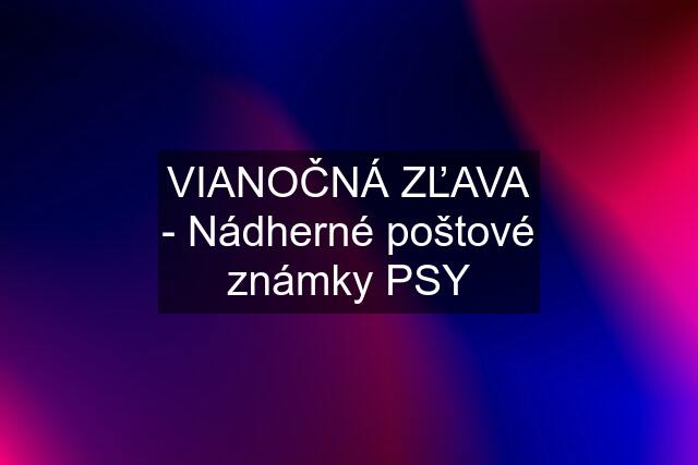 VIANOČNÁ ZĽAVA - Nádherné poštové známky PSY