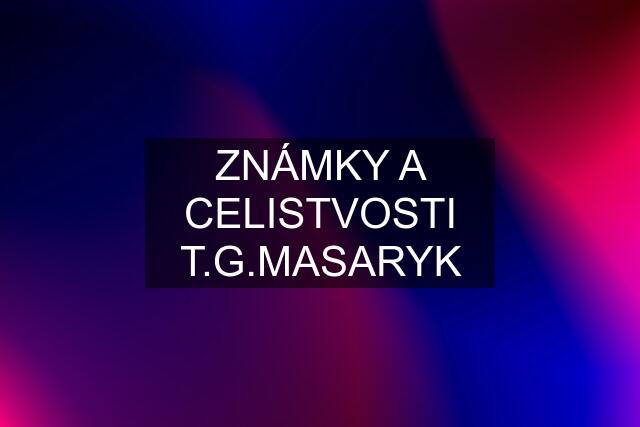 ZNÁMKY A CELISTVOSTI T.G.MASARYK