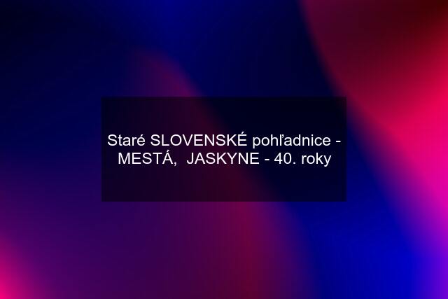 Staré SLOVENSKÉ pohľadnice - MESTÁ,  JASKYNE - 40. roky