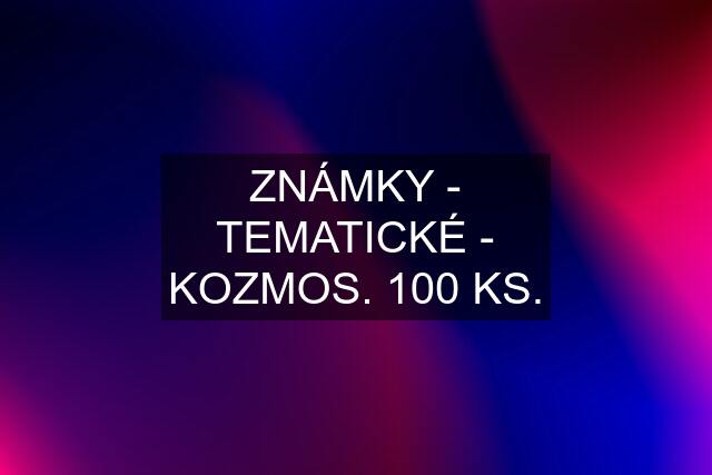 ZNÁMKY - TEMATICKÉ - KOZMOS. 100 KS.