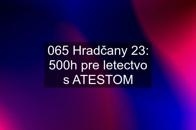 065 Hradčany 23: 500h pre letectvo s ATESTOM