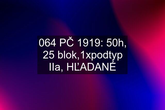 064 PČ 1919: 50h, 25 blok,1xpodtyp IIa, HĽADANÉ