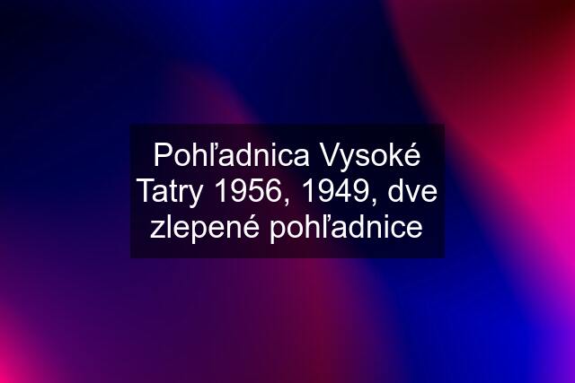 Pohľadnica Vysoké Tatry 1956, 1949, dve zlepené pohľadnice