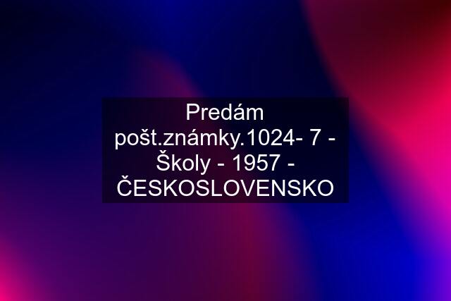 Predám pošt.známky.1024- 7 - Školy - 1957 - ČESKOSLOVENSKO